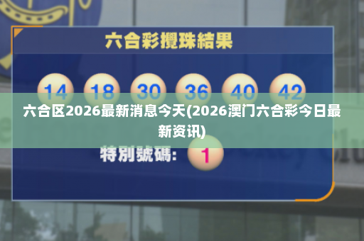 六合区2026最新消息今天(2026澳门六合彩今日最新资讯)