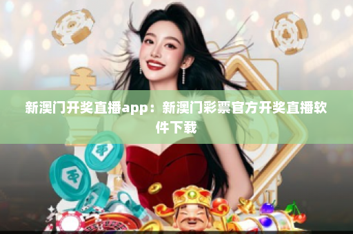 新澳门开奖直播app：新澳门彩票官方开奖直播软件下载