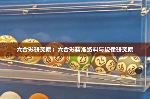 六合彩研究院：六合彩精准资料与规律研究院