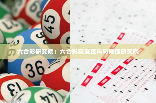 六合彩研究院：六合彩精准资料与规律研究院
