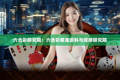 六合彩研究院：六合彩精准资料与规律研究院