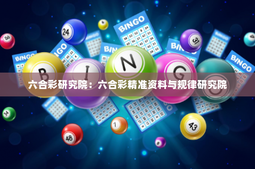 六合彩研究院：六合彩精准资料与规律研究院
