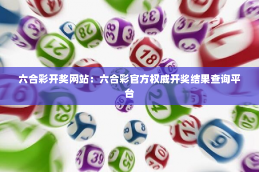 六合彩开奖网站：六合彩官方权威开奖结果查询平台