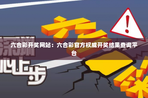六合彩开奖网站：六合彩官方权威开奖结果查询平台