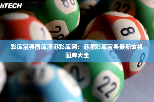 彩库宝典图库澳港彩库网：港澳彩库宝典最新玄机图库大全