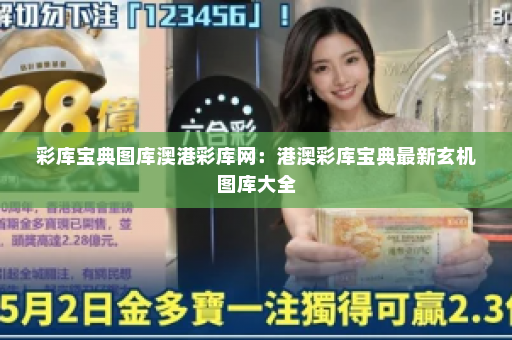 彩库宝典图库澳港彩库网：港澳彩库宝典最新玄机图库大全