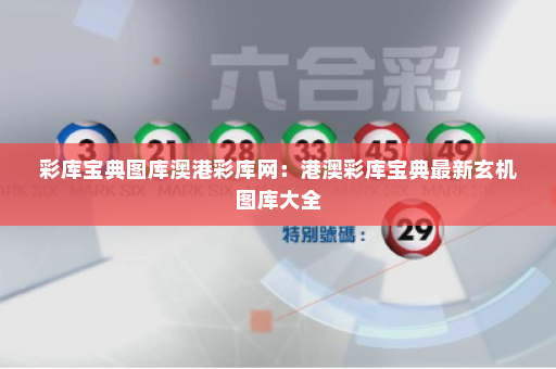 彩库宝典图库澳港彩库网：港澳彩库宝典最新玄机图库大全