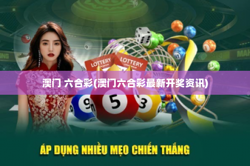 澳门 六合彩(澳门六合彩最新开奖资讯)