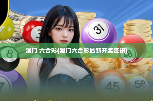 澳门 六合彩(澳门六合彩最新开奖资讯)