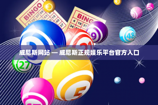 威尼斯网站 — 威尼斯正规娱乐平台官方入口 威尼斯网站 — 威尼斯正规娱乐平台官方入口