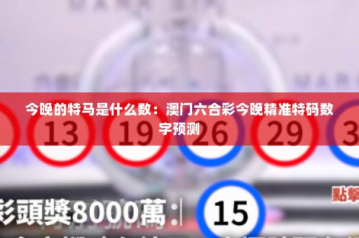 今晚的特马是什么数：澳门六合彩今晚精准特码数字预测