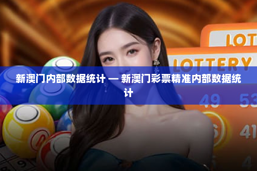 新澳门内部数据统计 — 新澳门彩票精准内部数据统计