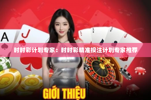 时时彩计划专家：时时彩精准投注计划专家推荐