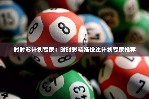 时时彩计划专家：时时彩精准投注计划专家推荐