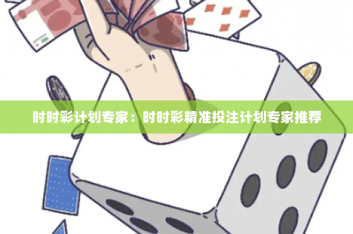 时时彩计划专家：时时彩精准投注计划专家推荐