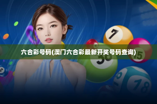 六合彩号码(澳门六合彩最新开奖号码查询)