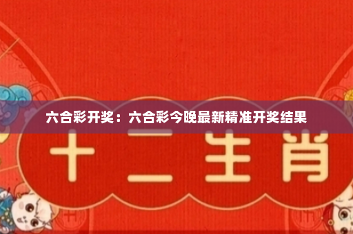 六合彩开奖:六合彩今晚最新精准开奖结果 六合彩开奖:六合彩今晚最新精准开奖结果