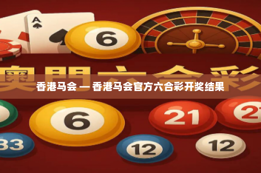 香港马会 — 香港马会官方六合彩开奖结果