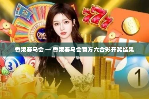 香港赛马会 — 香港赛马会官方六合彩开奖结果