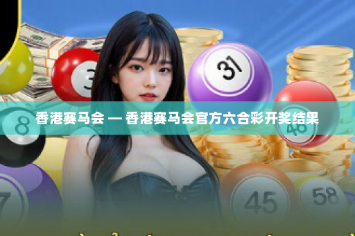 香港赛马会 — 香港赛马会官方六合彩开奖结果