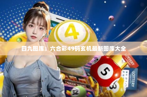 四九图库：六合彩49码玄机最新图库大全