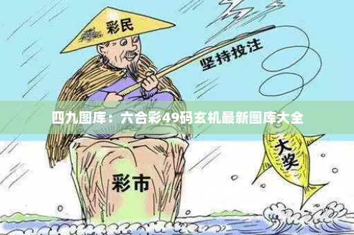 四九图库：六合彩49码玄机最新图库大全