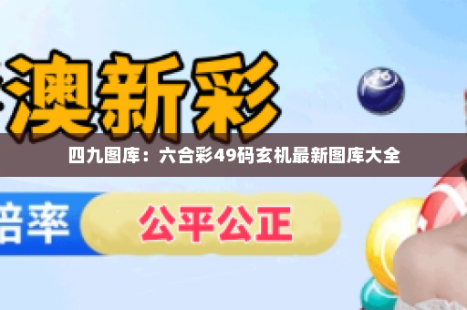 四九图库：六合彩49码玄机最新图库大全