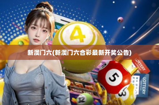 新澳门六(新澳门六合彩最新开奖公告)