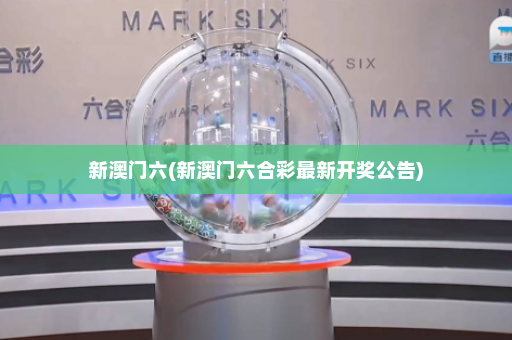 新澳门六(新澳门六合彩最新开奖公告)
