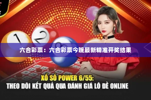 六合彩票：六合彩票今晚最新精准开奖结果