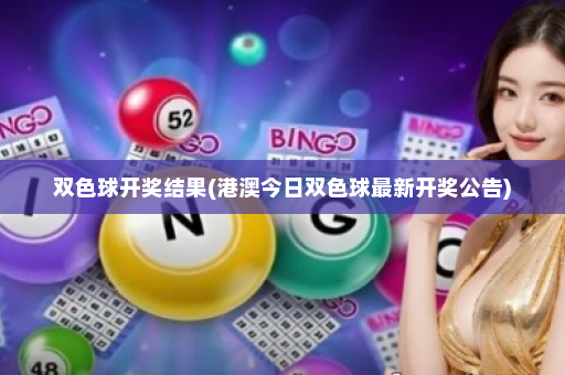 双色球开奖结果(港澳今日双色球最新开奖公告)