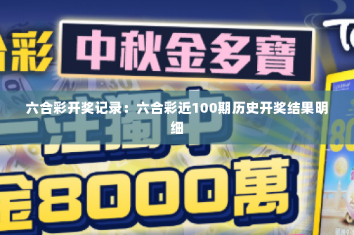 六合彩开奖记录：六合彩近100期历史开奖结果明细