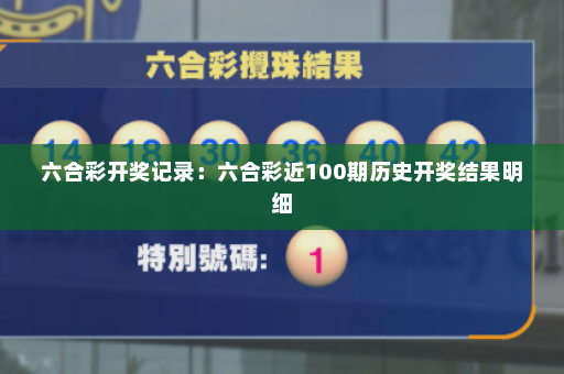 六合彩开奖记录：六合彩近100期历史开奖结果明细