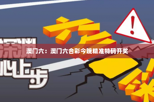 澳门六：澳门六合彩今晚精准特码开奖