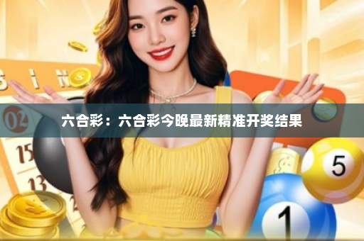 六合彩：六合彩今晚最新精准开奖结果