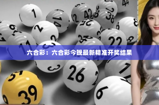 六合彩：六合彩今晚最新精准开奖结果