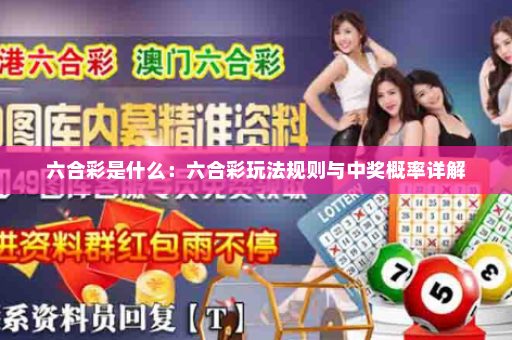 六合彩是什么:六合彩玩法规则与中奖概率详解 六合彩是什么:六合彩玩法规则与中奖概率详解