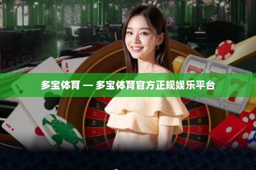 多宝体育 — 多宝体育官方正规娱乐平台