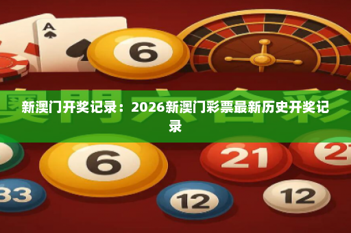 新澳门开奖记录：2026新澳门彩票最新历史开奖记录