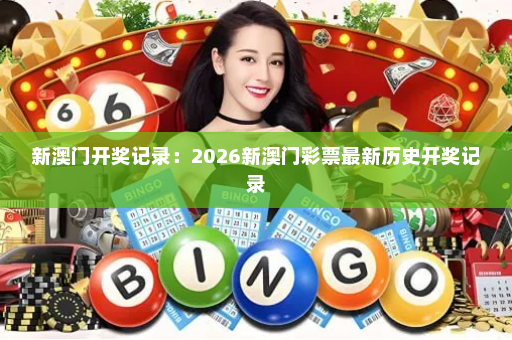 新澳门开奖记录：2026新澳门彩票最新历史开奖记录