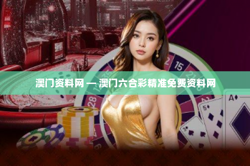 澳门资料网 — 澳门六合彩精准免费资料网