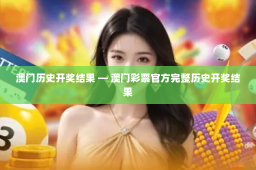 澳门历史开奖结果 — 澳门彩票官方完整历史开奖结果