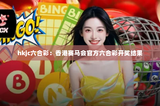 hkjc六合彩：香港赛马会官方六合彩开奖结果