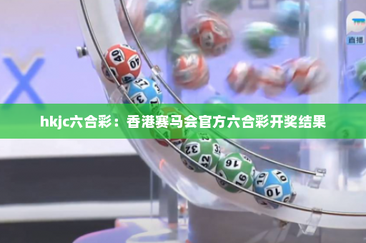 hkjc六合彩：香港赛马会官方六合彩开奖结果