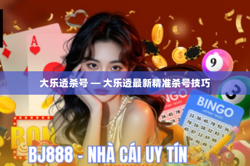 大乐透杀号 — 大乐透最新精准杀号技巧