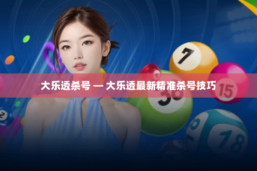 大乐透杀号 — 大乐透最新精准杀号技巧