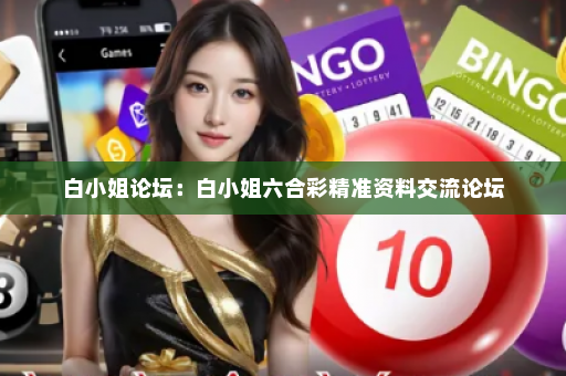 白小姐论坛：白小姐六合彩精准资料交流论坛