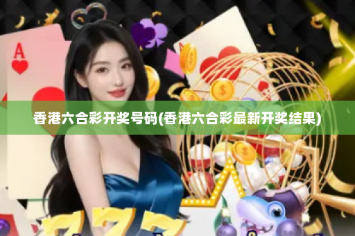 香港六合彩开奖号码(香港六合彩最新开奖结果)