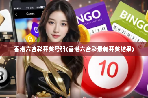 香港六合彩开奖号码(香港六合彩最新开奖结果) 香港六合彩开奖号码(香港六合彩最新开奖结果)