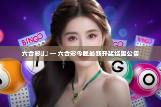 六合彩開獎 — 六合彩今晚最新开奖结果公告